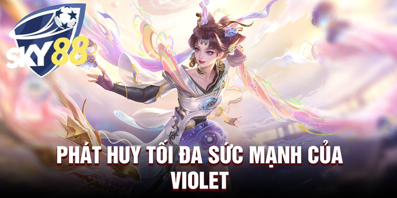 Phát huy tối đa sức mạnh của Violet