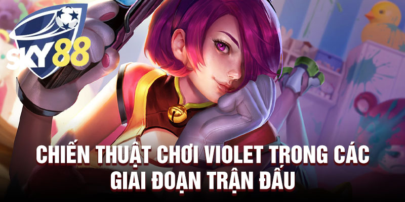 Chiến thuật chơi Violet trong các giai đoạn trận đấu